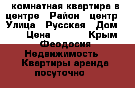 1-комнатная квартира в центре › Район ­ центр › Улица ­ Русская › Дом ­ 26 › Цена ­ 1 000 - Крым, Феодосия Недвижимость » Квартиры аренда посуточно   
